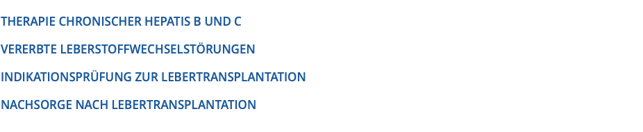  THERAPIE CHRONISCHER HEPATIS B UND C VERERBTE LEBERSTOFFWECHSELSTÖRUNGEN INDIKATIONSPRÜFUNG ZUR LEBERTRANSPLANTATION NACHSORGE NACH LEBERTRANSPLANTATION 